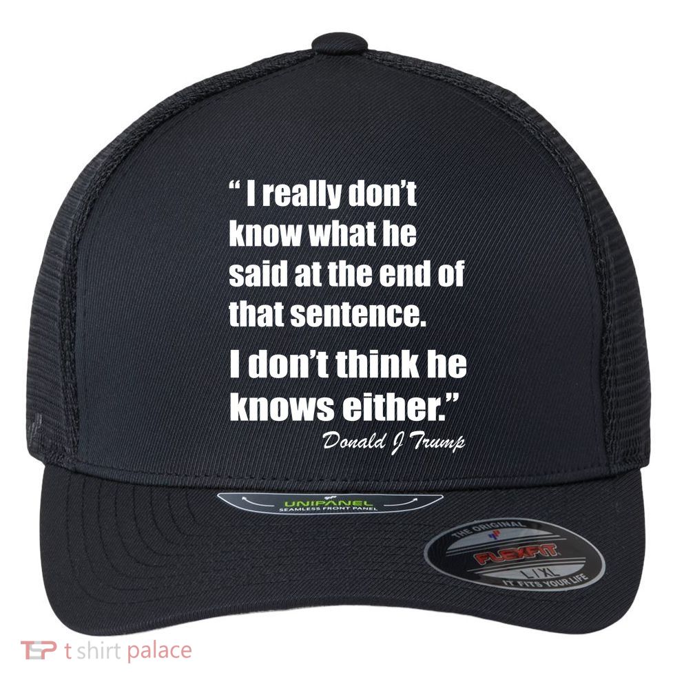 Trump Funny Dont Know What He Said At The End Of That Sentence Flexfit Unipanel Trucker Cap