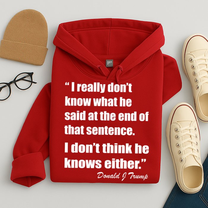 Trump Funny Dont Know What He Said At The End Of That Sentence Hoodie