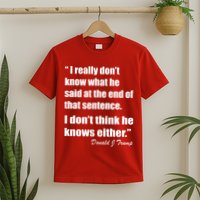 Trump Funny Dont Know What He Said At The End Of That Sentence T-Shirt
