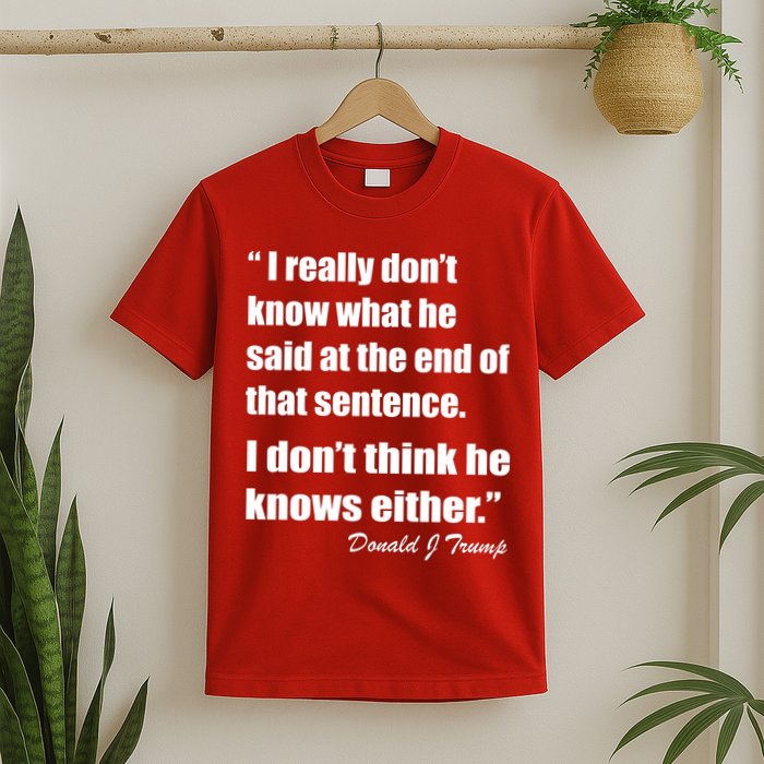 Trump Funny Dont Know What He Said At The End Of That Sentence T-Shirt