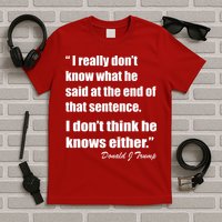 Trump Funny Dont Know What He Said At The End Of That Sentence T-Shirt