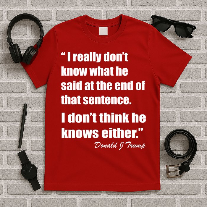 Trump Funny Dont Know What He Said At The End Of That Sentence T-Shirt