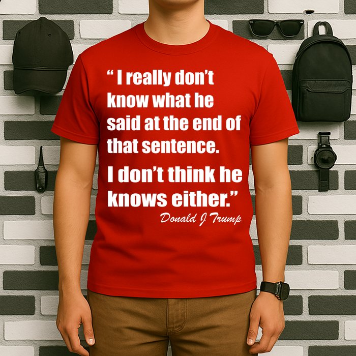 Trump Funny Dont Know What He Said At The End Of That Sentence T-Shirt