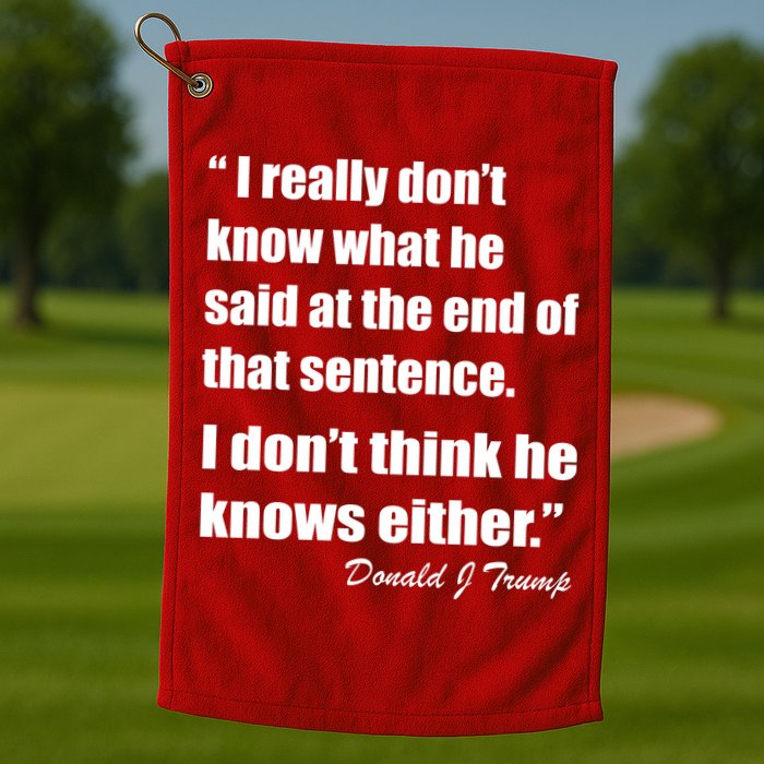 Trump Funny Dont Know What He Said At The End Of That Sentence Golf Towel