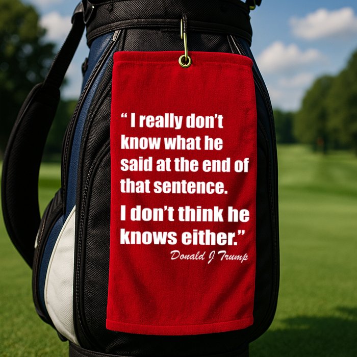 Trump Funny Dont Know What He Said At The End Of That Sentence Golf Towel