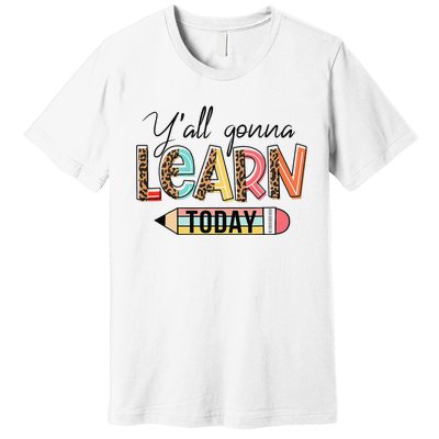 Teacher First Day Of School Y'All Gonna Learn Today Premium T-Shirt