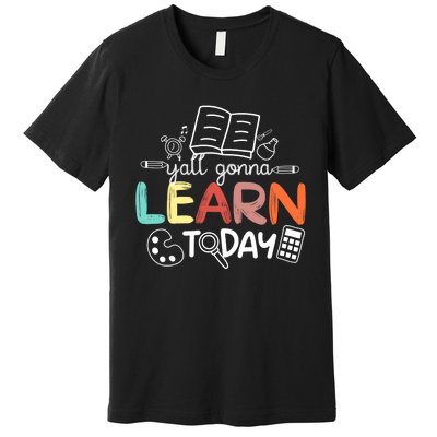 Teacher First Day Of School Yall Gonna Learn Today Premium T-Shirt