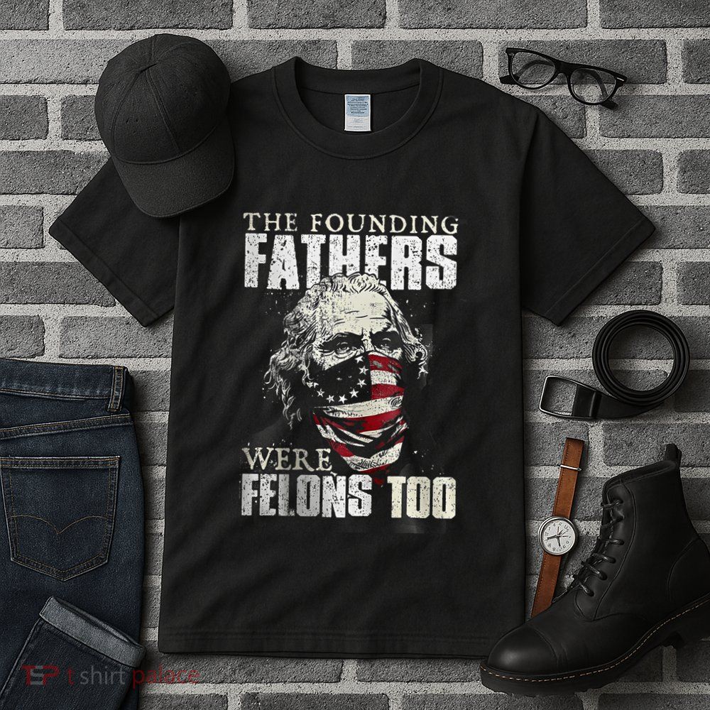 The Founding Fathers Were Felons Too Tall T-Shirt