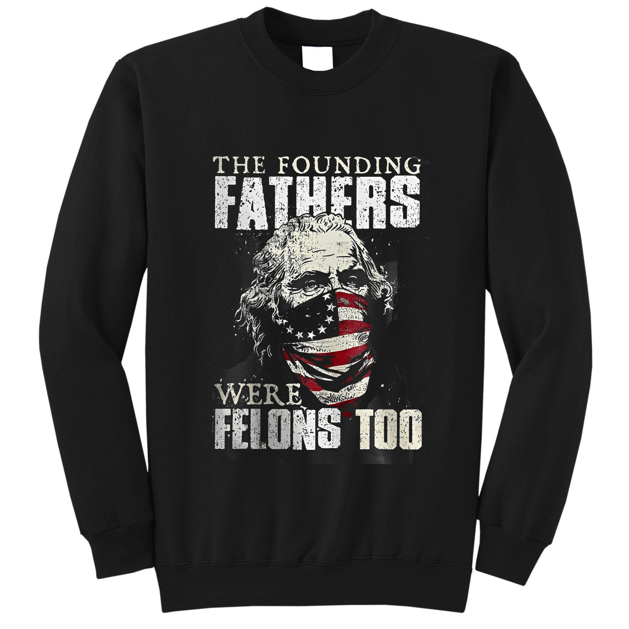 The Founding Fathers Were Felons Too Tall Sweatshirt