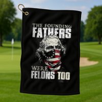The Founding Fathers Were Felons Too Golf Towel