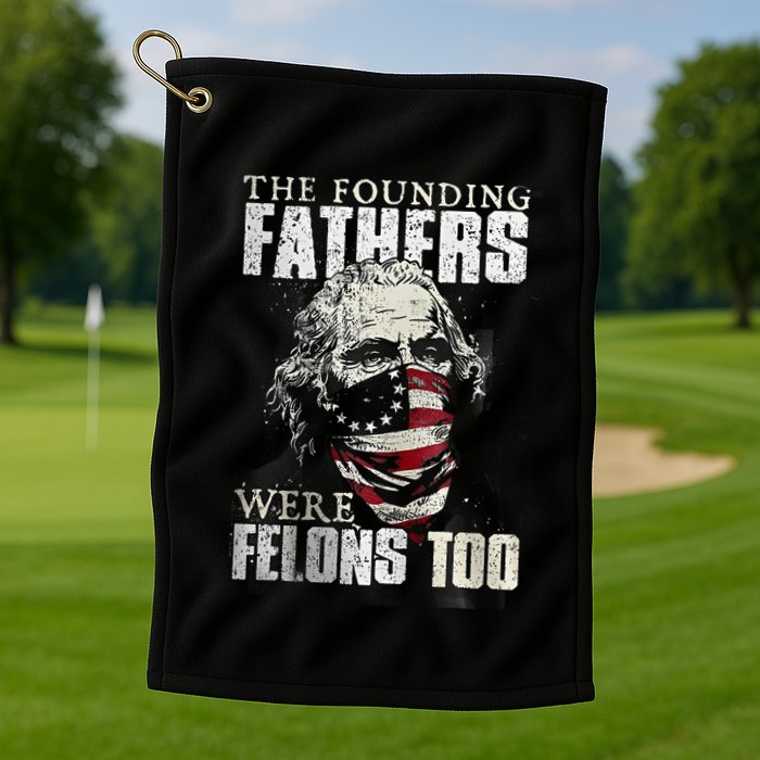 The Founding Fathers Were Felons Too Golf Towel