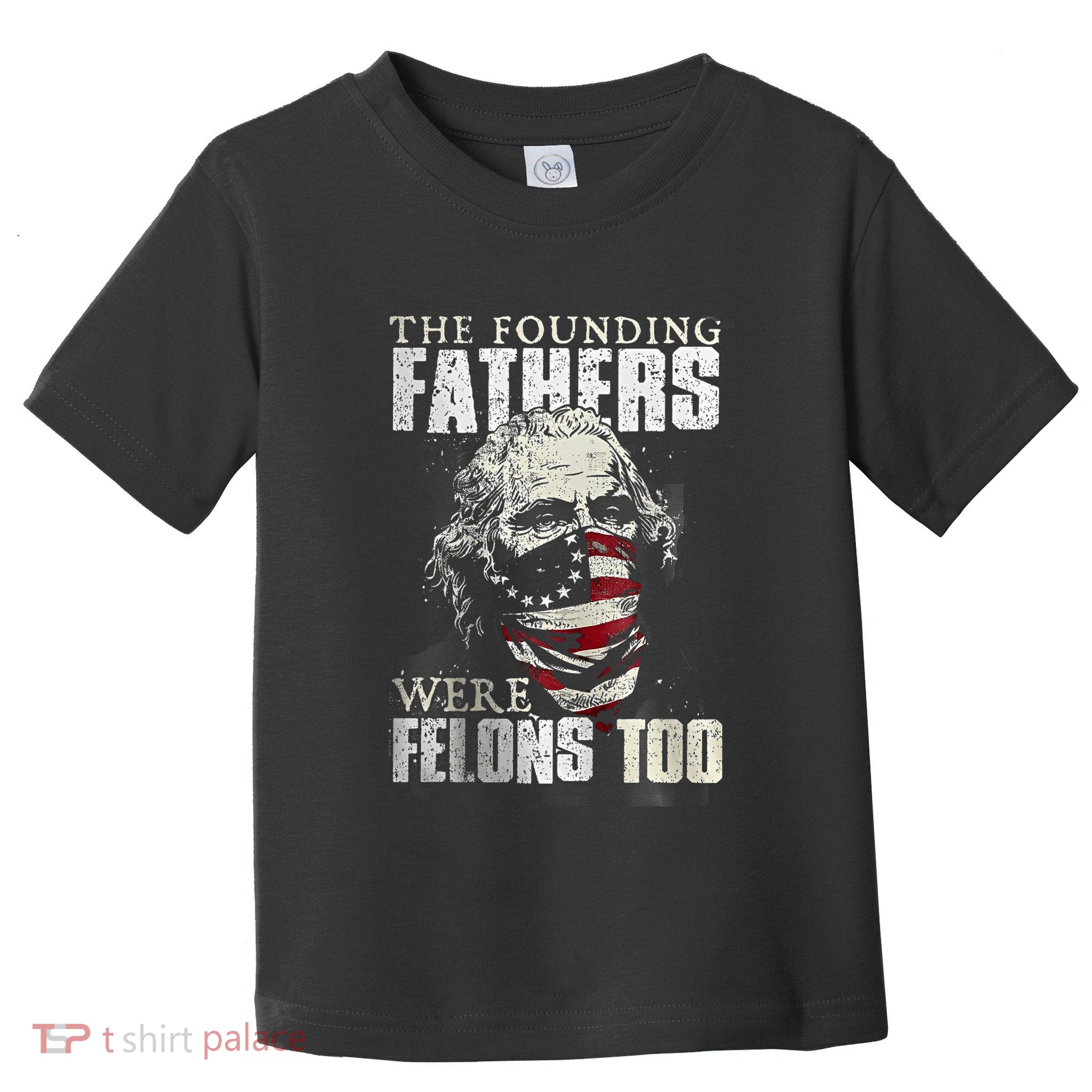 The Founding Fathers Were Felons Too Toddler T-Shirt