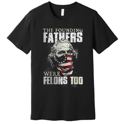 The Founding Fathers Were Felons Too Premium T-Shirt