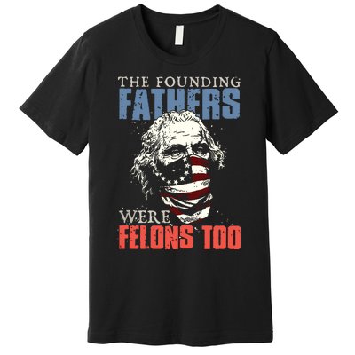 The Founding Fathers Were Felons Too Premium T-Shirt