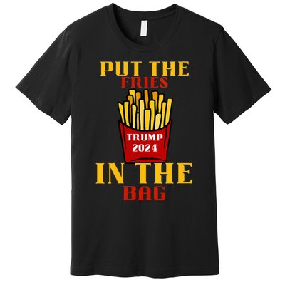 Trump Fast Food Put The Fries In The Bag 2024 Premium T-Shirt