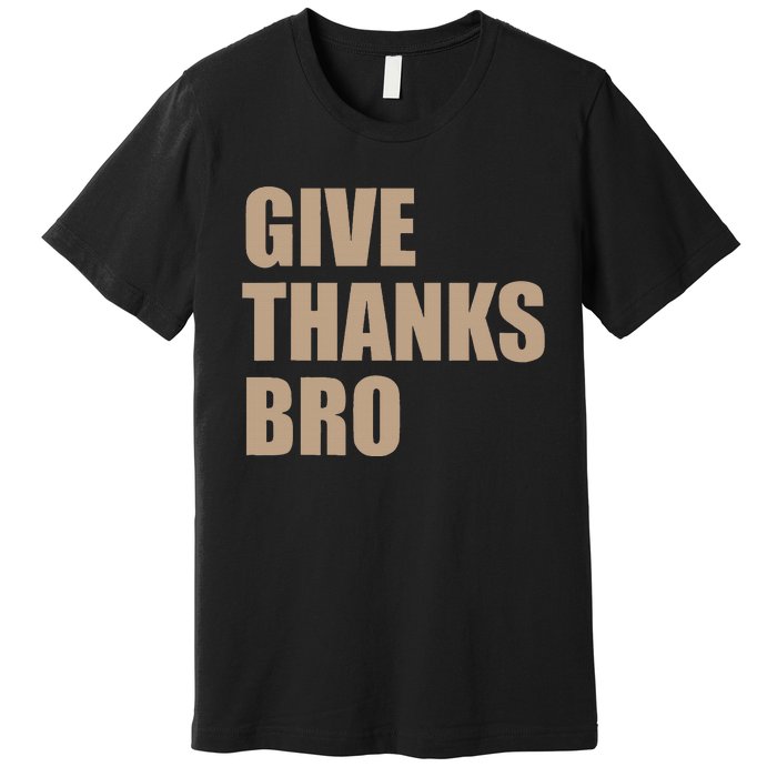 Thanksgiving Funny Give Thanks Bro Premium T-Shirt