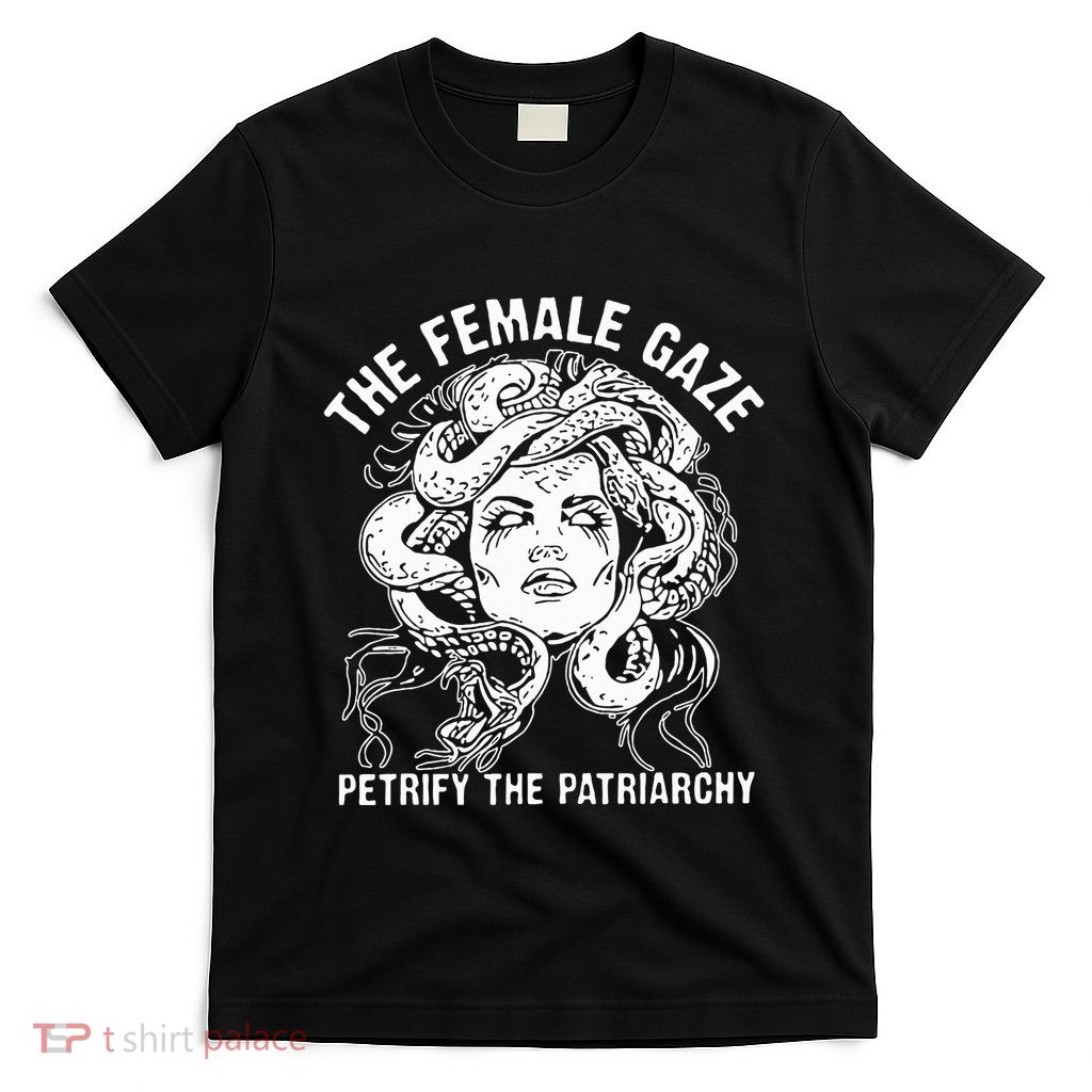 The Female Gaze Petrify The Patriarchy Feminist T-Shirt
