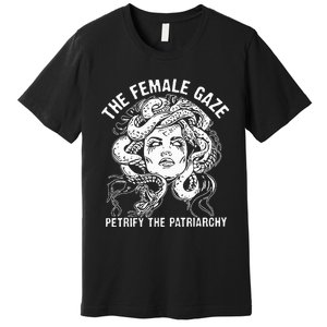 The Female Gaze Petrify The Patriarchy Feminist Premium T-Shirt