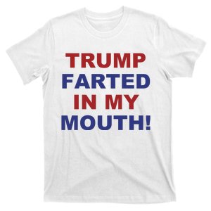 Trump Farted In My Mouth T-Shirt