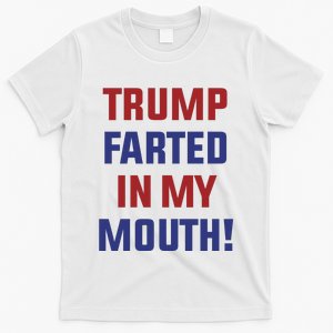 Trump Farted In My Mouth T-Shirt