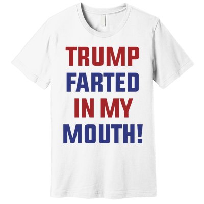 Trump Farted In My Mouth Premium T-Shirt