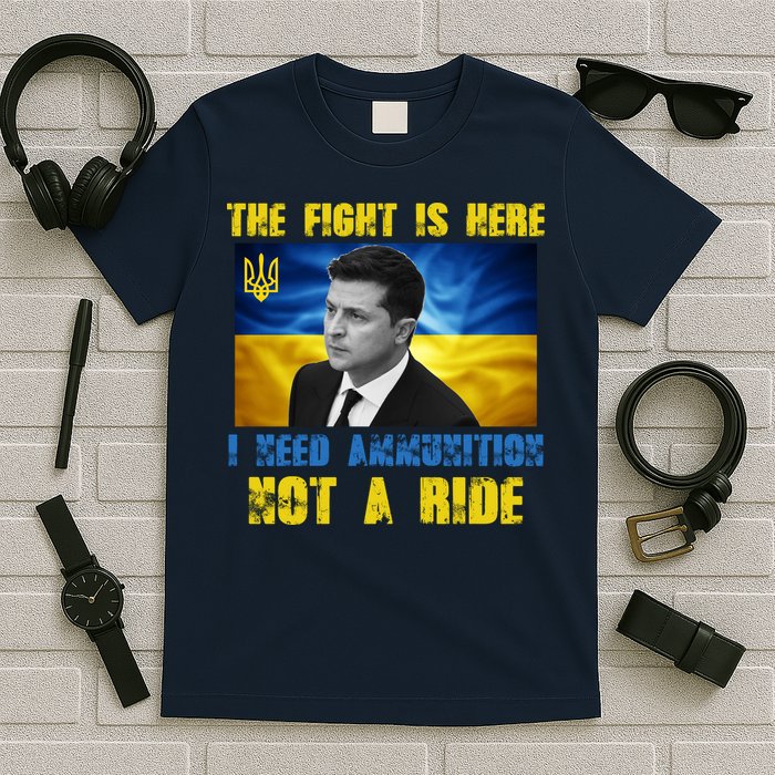 The Fight Is Here I Need Ammunition, Not A Ride Volodymyr Zelensky Ukraine T-Shirt