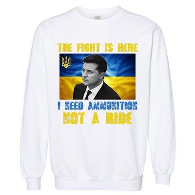 The Fight Is Here I Need Ammunition, Not A Ride Volodymyr Zelensky Ukraine Garment-Dyed Sweatshirt