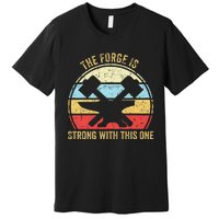 The Forge Is Strong With This One Funny Blacksmith Premium T-Shirt