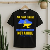 The Fight Is Here I Need Ammunition, Not A Ride Support Ukraine T-Shirt