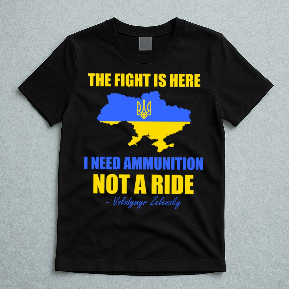 The Fight Is Here I Need Ammunition, Not A Ride Support Ukraine T-Shirt