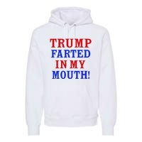 Trump Farted In My Mouth Premium Hoodie