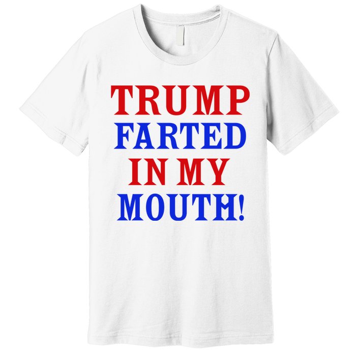 Trump Farted In My Mouth Premium T-Shirt