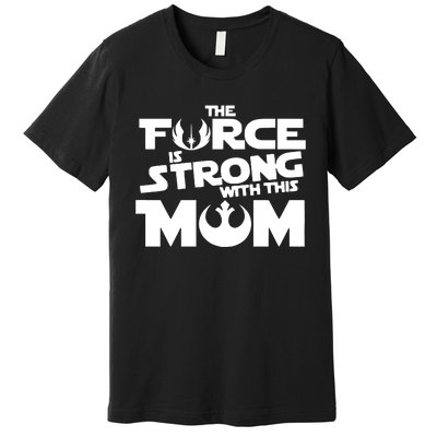 The Force Is Strong With This Mom Strong Mom Star Movie Wars Mother's Day Premium T-Shirt