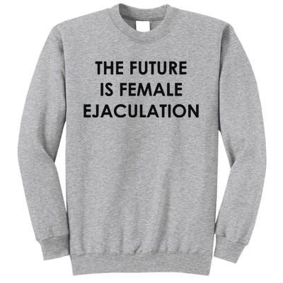 The Future Is Female Ejaculation Tall Sweatshirt