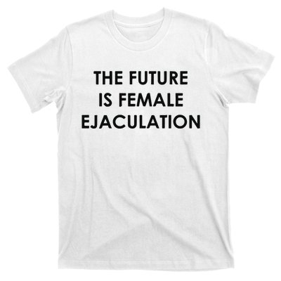 The Future Is Female Ejaculation T-Shirt