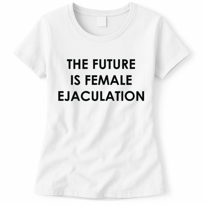 The Future Is Female Ejaculation Womens T-Shirt