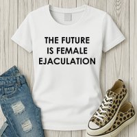 The Future Is Female Ejaculation Womens T-Shirt