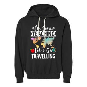 Traveller Flight Im Done Teaching Lets Go Travelling Gift Garment-Dyed Fleece Hoodie