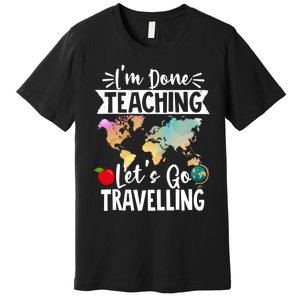 Traveller Flight Im Done Teaching Lets Go Travelling Gift Premium T-Shirt