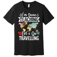 Traveller Flight Im Done Teaching Lets Go Travelling Gift Premium T-Shirt