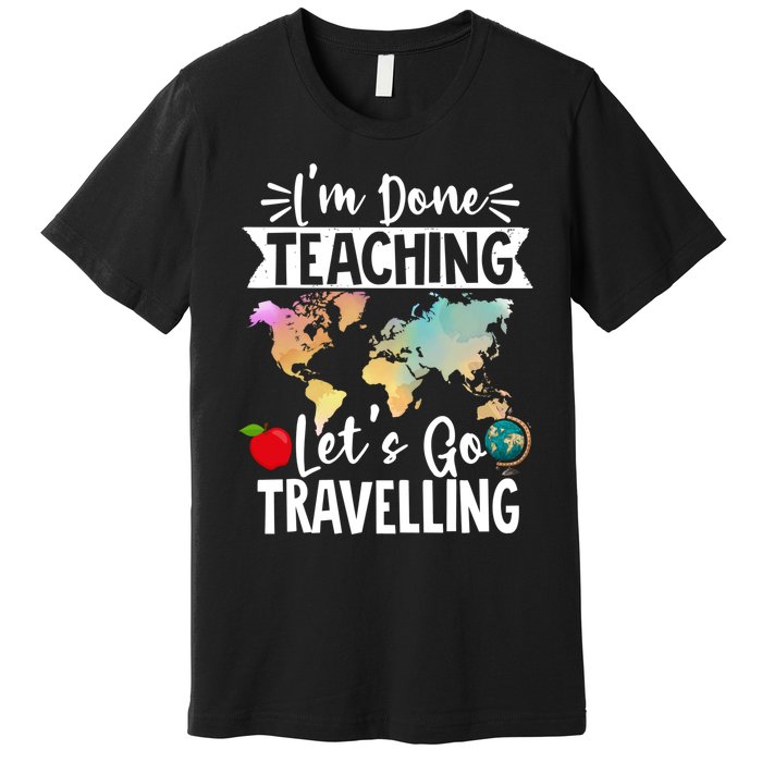 Traveller Flight Im Done Teaching Lets Go Travelling Gift Premium T-Shirt