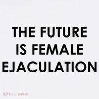 The Future Is Female Ejaculation T-Shirt