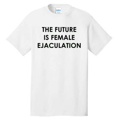 The Future Is Female Ejaculation Tall T-Shirt