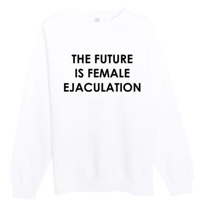 The Future Is Female Ejaculation Premium Crewneck Sweatshirt