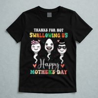 Thanks For Not Swallowing Us Happy Mother's Day For Mother T-Shirt