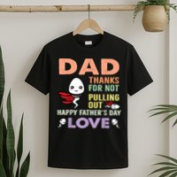 Thanks For Not Pulling Out Funny Happy Fathers Day T-Shirt