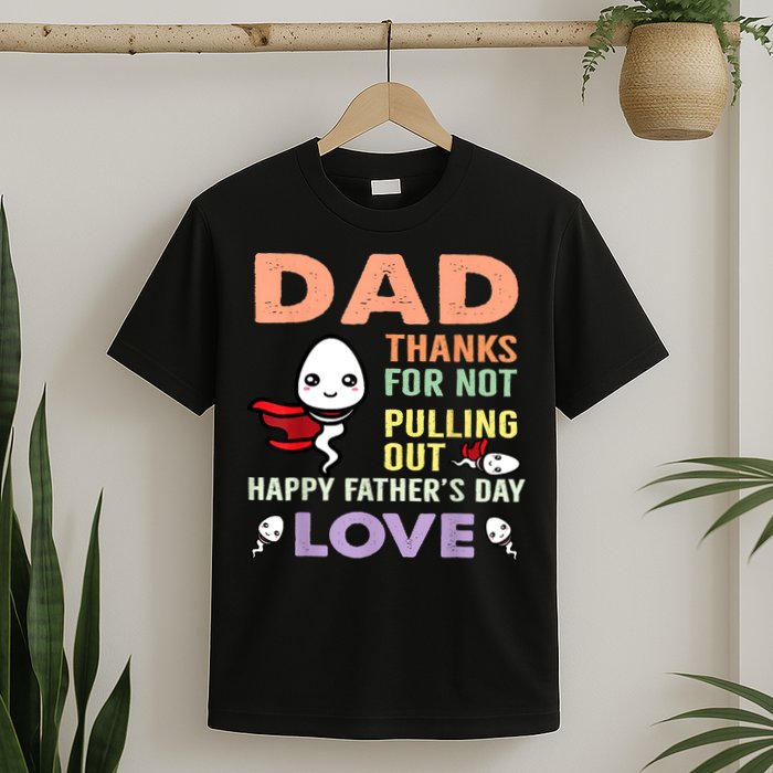 Thanks For Not Pulling Out Funny Happy Fathers Day T-Shirt