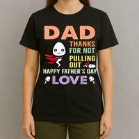 Thanks For Not Pulling Out Funny Happy Fathers Day T-Shirt