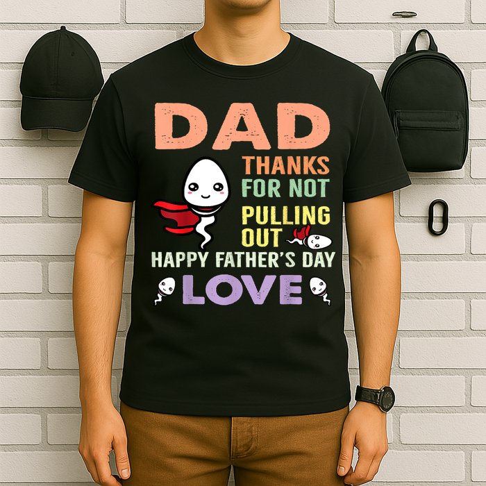 Thanks For Not Pulling Out Funny Happy Fathers Day T-Shirt