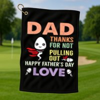 Thanks For Not Pulling Out Funny Happy Fathers Day Golf Towel